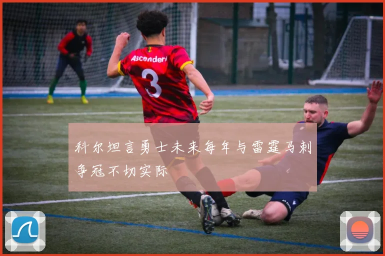 科尔坦言勇士未来每年与雷霆马刺争冠不切实际