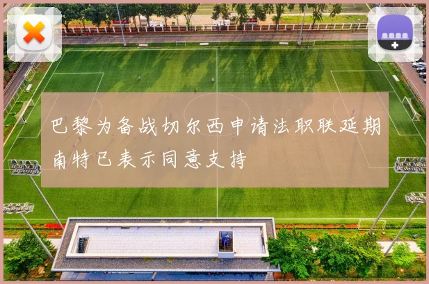 巴黎为备战切尔西申请法职联延期南特已表示同意支持