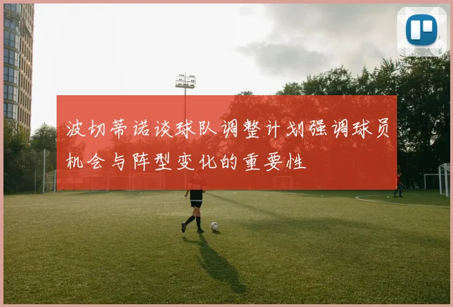 波切蒂诺谈球队调整计划强调球员机会与阵型变化的重要性