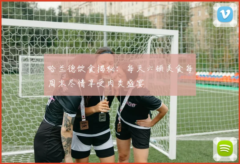 哈兰德饮食揭秘：每天六顿美食每周末尽情享受肉类盛宴