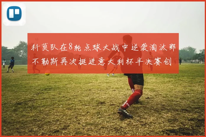 科莫队在8轮点球大战中逆袭淘汰那不勒斯再次挺进意大利杯半决赛创造历史
