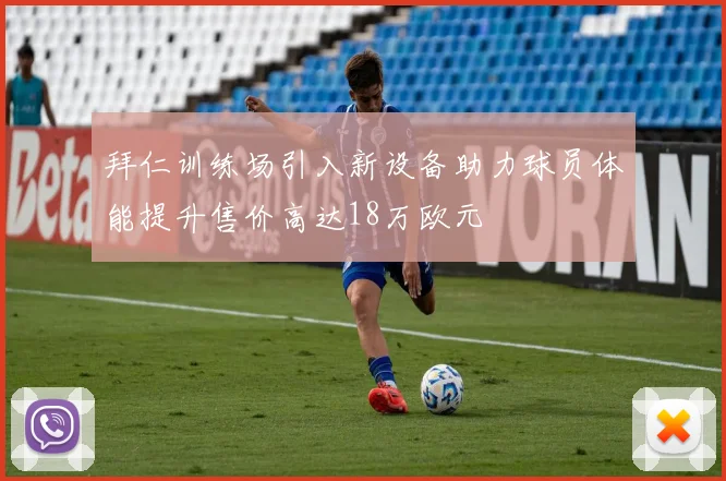 拜仁训练场引入新设备助力球员体能提升售价高达18万欧元