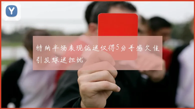 特纳半场表现低迷仅得5分手感欠佳引发球迷担忧