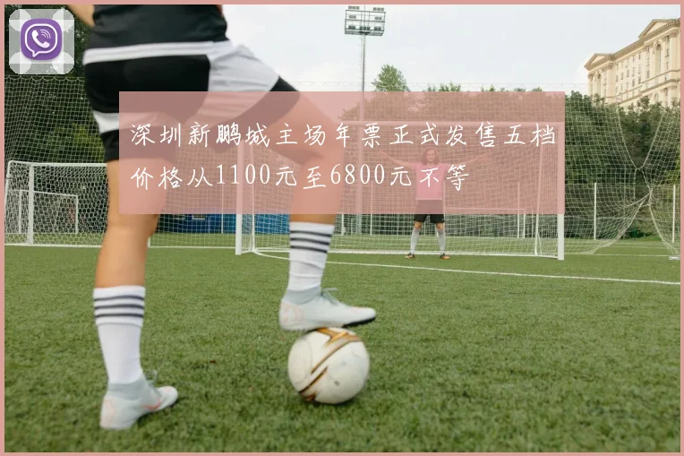 深圳新鹏城主场年票正式发售五档价格从1100元至6800元不等