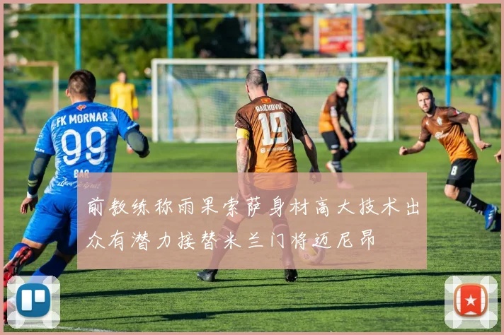 前教练称雨果索萨身材高大技术出众有潜力接替米兰门将迈尼昂
