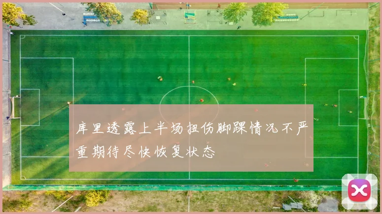 库里透露上半场扭伤脚踝情况不严重期待尽快恢复状态