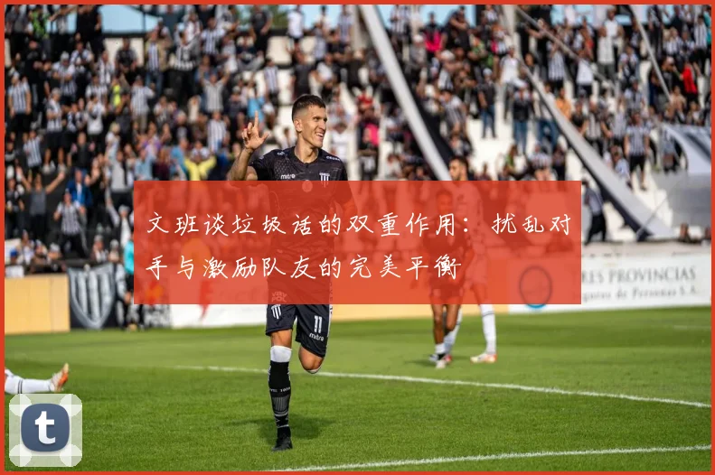 文班谈垃圾话的双重作用：扰乱对手与激励队友的完美平衡