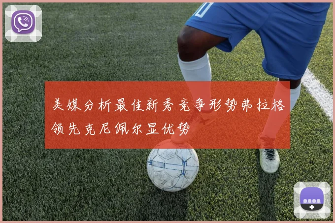 美媒分析最佳新秀竞争形势弗拉格领先克尼佩尔显优势