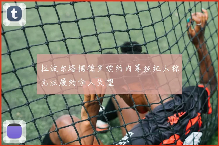 拉波尔塔揭德罗续约内幕经纪人称无法履约令人失望