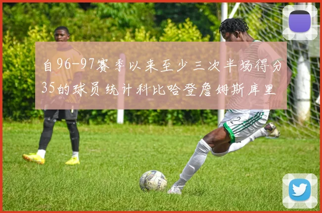 自96-97赛季以来至少三次半场得分35的球员统计科比哈登詹姆斯库里均在列