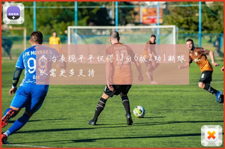 乔治表现平平仅得12分6板2助1断球队需更多支持
