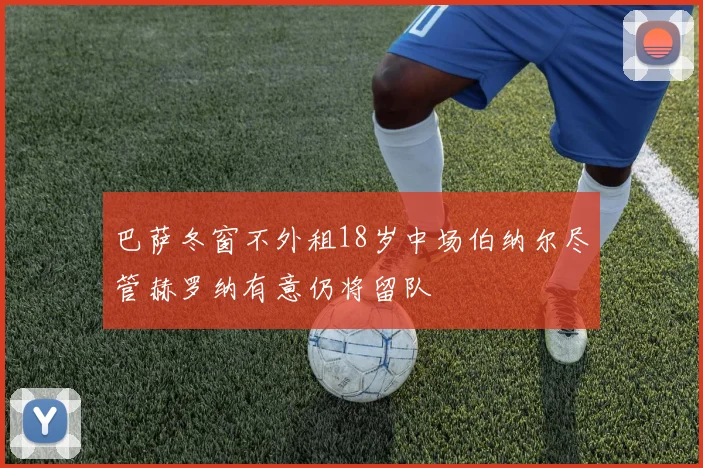 巴萨冬窗不外租18岁中场伯纳尔尽管赫罗纳有意仍将留队