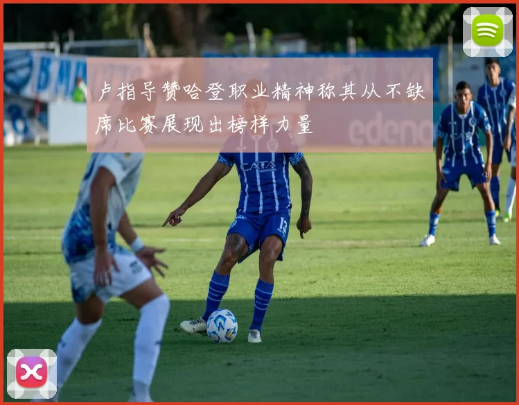 卢指导赞哈登职业精神称其从不缺席比赛展现出榜样力量