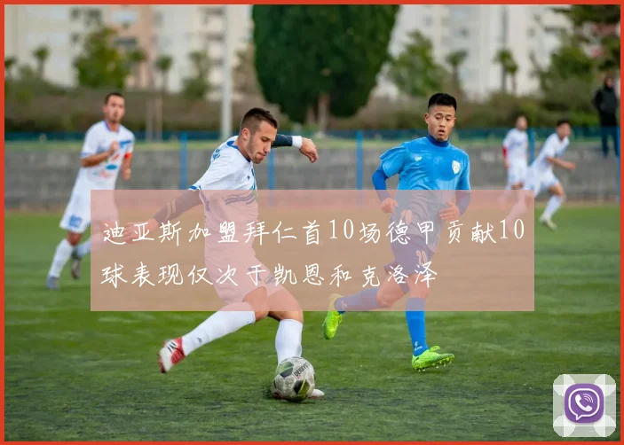 迪亚斯加盟拜仁首10场德甲贡献10球表现仅次于凯恩和克洛泽