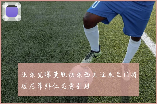 法尔克曝曼联切尔西关注米兰门将迈尼昂拜仁无意引进