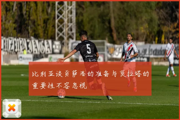 比利亚谈贡萨洛的准备与莫拉塔的重要性不容忽视