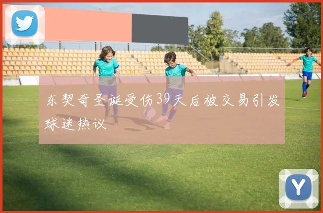 东契奇圣诞受伤39天后被交易引发球迷热议