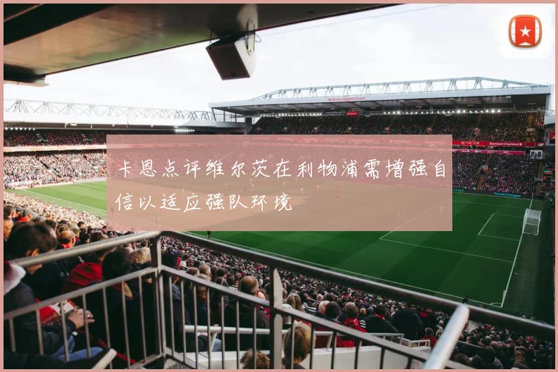 卡恩点评维尔茨在利物浦需增强自信以适应强队环境